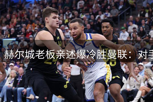 赫尔城老板亲述爆冷胜曼联：对手缺乏我们这种必胜信念